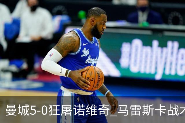 曼城5-0狂屠诺维奇 马雷斯卡战术首秀大胜